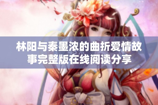 林阳与秦墨浓的曲折爱情故事完整版在线阅读分享