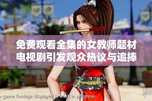 免费观看全集的女教师题材电视剧引发观众热议与追捧