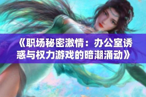 《职场秘密激情：办公室诱惑与权力游戏的暗潮涌动》