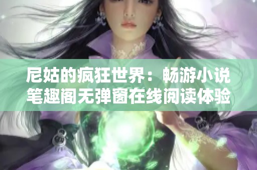 尼姑的疯狂世界：畅游小说笔趣阁无弹窗在线阅读体验