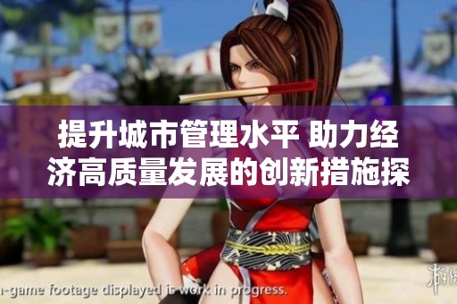 提升城市管理水平 助力经济高质量发展的创新措施探讨