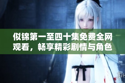 似锦第一至四十集免费全网观看，畅享精彩剧情与角色发展
