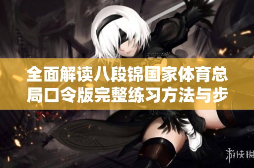 全面解读八段锦国家体育总局口令版完整练习方法与步骤