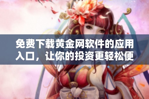 免费下载黄金网软件的应用入口，让你的投资更轻松便捷