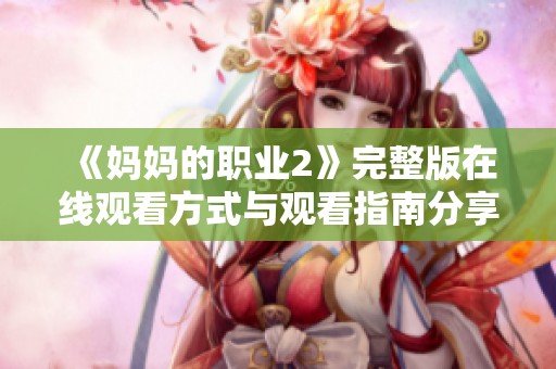 《妈妈的职业2》完整版在线观看方式与观看指南分享