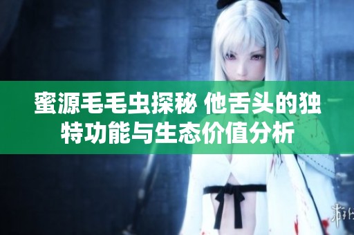 蜜源毛毛虫探秘 他舌头的独特功能与生态价值分析