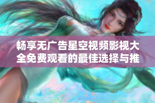 畅享无广告星空视频影视大全免费观看的最佳选择与推荐