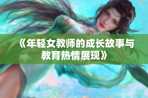 《年轻女教师的成长故事与教育热情展现》