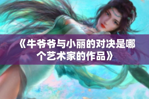 《牛爷爷与小丽的对决是哪个艺术家的作品》