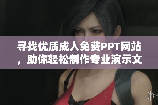 寻找优质成人免费PPT网站，助你轻松制作专业演示文稿