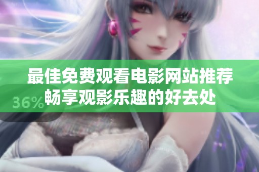 最佳免费观看电影网站推荐畅享观影乐趣的好去处