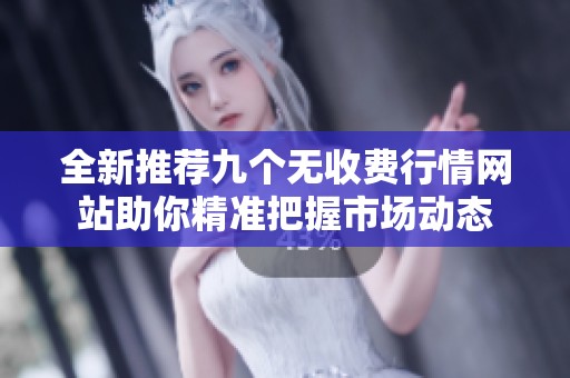 全新推荐九个无收费行情网站助你精准把握市场动态