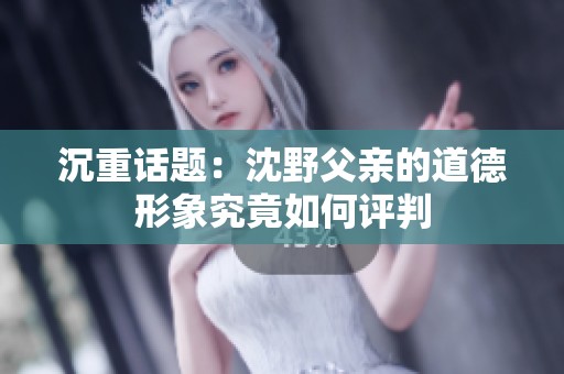 沉重话题：沈野父亲的道德形象究竟如何评判