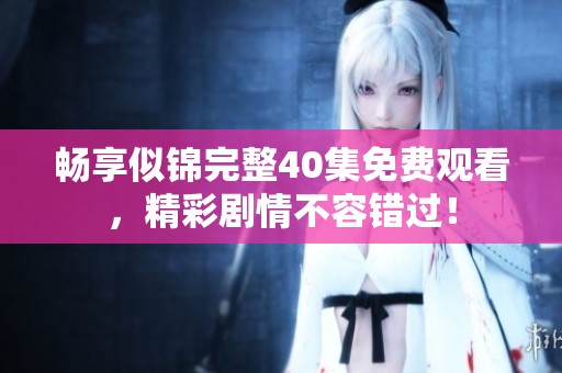 畅享似锦完整40集免费观看，精彩剧情不容错过！