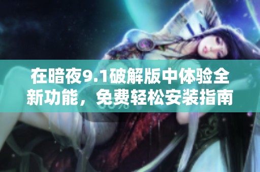 在暗夜9.1破解版中体验全新功能，免费轻松安装指南分享