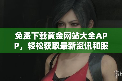 免费下载黄金网站大全APP，轻松获取最新资讯和服务
