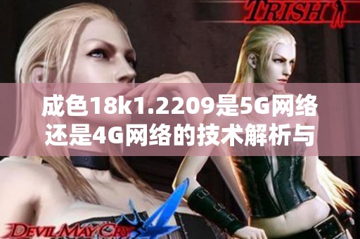 成色18k1.2209是5G网络还是4G网络的技术解析与对比