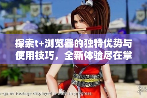 探索t+浏览器的独特优势与使用技巧，全新体验尽在掌握之中