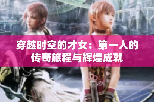 穿越时空的才女：第一人的传奇旅程与辉煌成就
