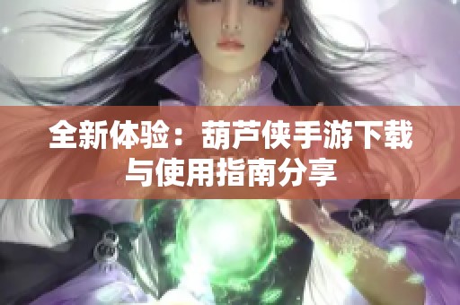 全新体验：葫芦侠手游下载与使用指南分享