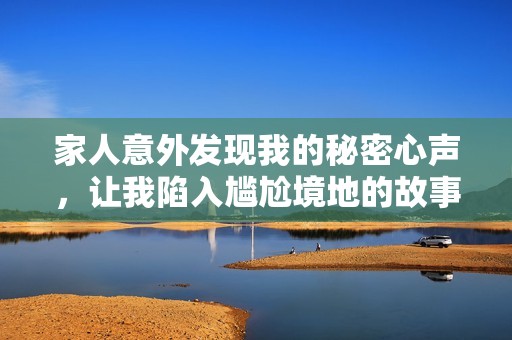 家人意外发现我的秘密心声，让我陷入尴尬境地的故事