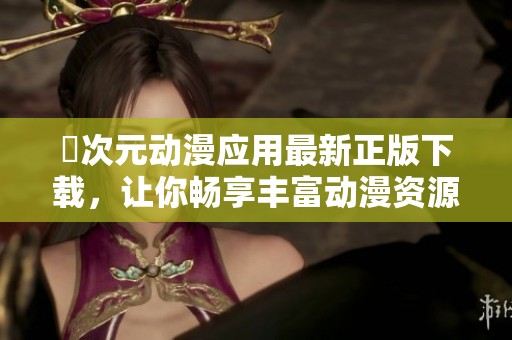 囧次元动漫应用最新正版下载，让你畅享丰富动漫资源体验