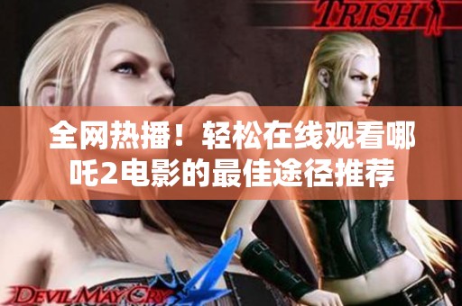 全网热播！轻松在线观看哪吒2电影的最佳途径推荐