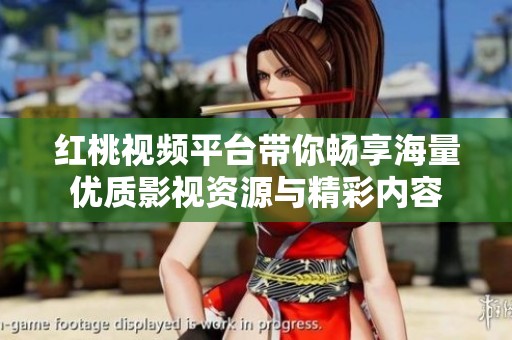 红桃视频平台带你畅享海量优质影视资源与精彩内容