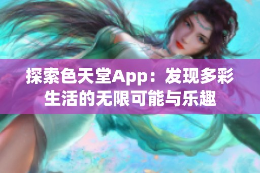 探索色天堂App：发现多彩生活的无限可能与乐趣