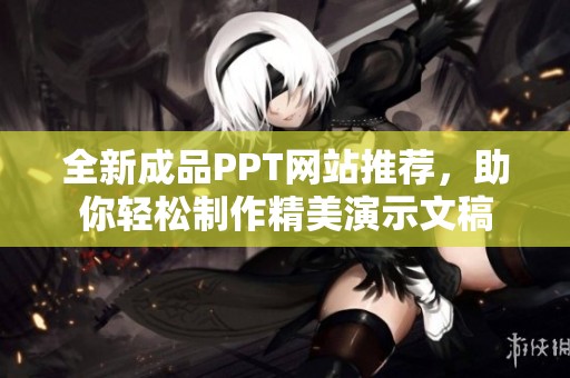 全新成品PPT网站推荐，助你轻松制作精美演示文稿
