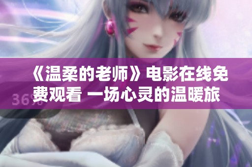 《温柔的老师》电影在线免费观看 一场心灵的温暖旅程等你探索