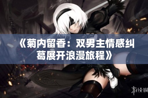 《菊内留香：双男主情感纠葛展开浪漫旅程》