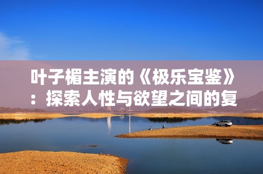 叶子楣主演的《极乐宝鉴》：探索人性与欲望之间的复杂关系