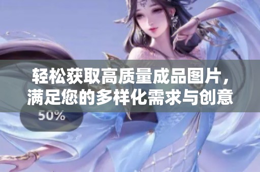 轻松获取高质量成品图片，满足您的多样化需求与创意设计