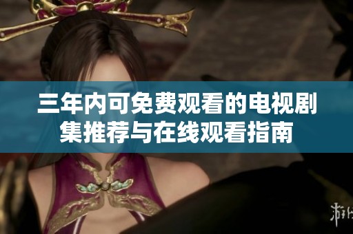 三年内可免费观看的电视剧集推荐与在线观看指南
