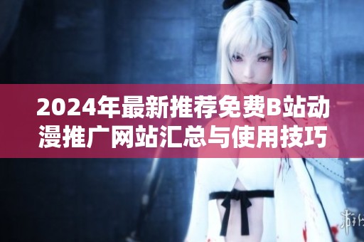 2024年最新推荐免费B站动漫推广网站汇总与使用技巧分享