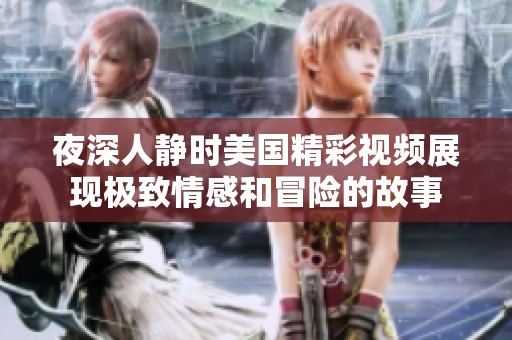 夜深人静时美国精彩视频展现极致情感和冒险的故事