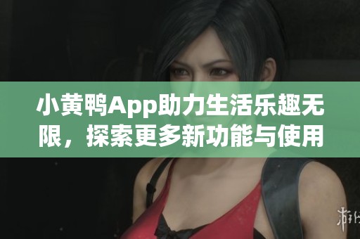 小黄鸭App助力生活乐趣无限，探索更多新功能与使用体验