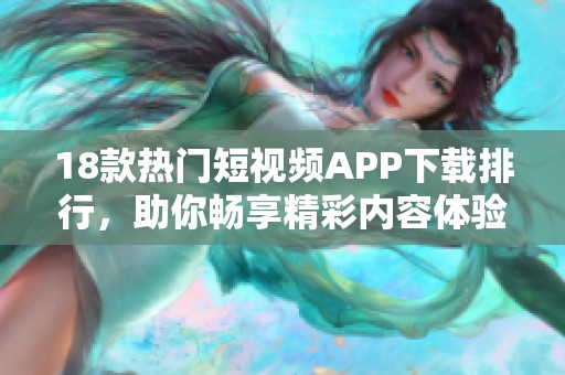 18款热门短视频APP下载排行，助你畅享精彩内容体验
