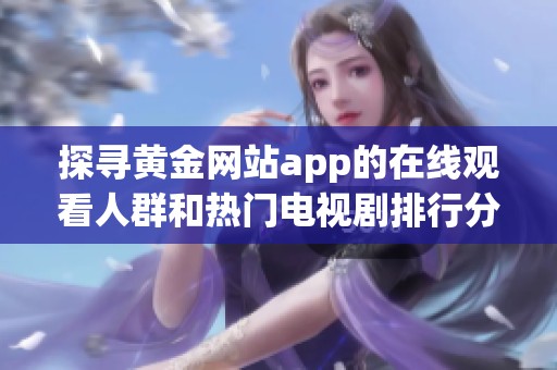 探寻黄金网站app的在线观看人群和热门电视剧排行分析