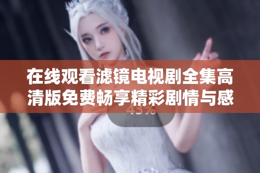 在线观看滤镜电视剧全集高清版免费畅享精彩剧情与感人瞬间