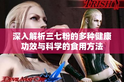 深入解析三七粉的多种健康功效与科学的食用方法