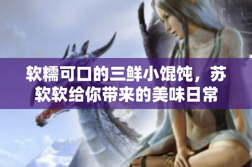 软糯可口的三鲜小馄饨，苏软软给你带来的美味日常