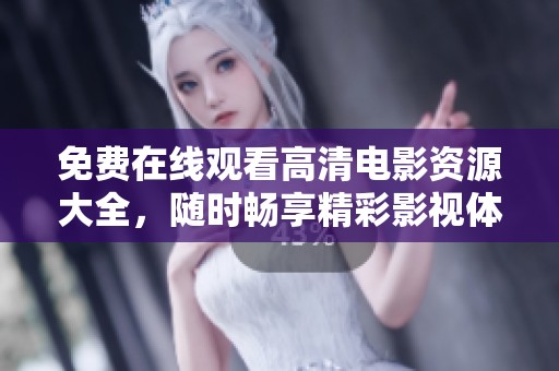 免费在线观看高清电影资源大全，随时畅享精彩影视体验