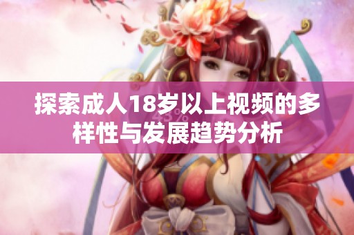 探索成人18岁以上视频的多样性与发展趋势分析