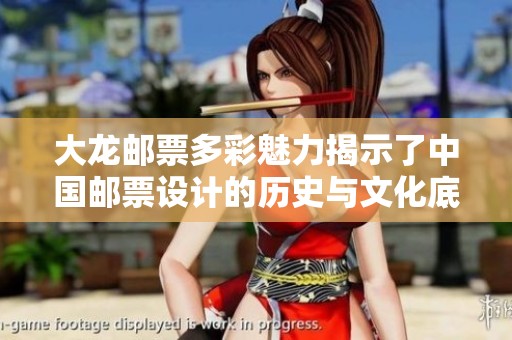 大龙邮票多彩魅力揭示了中国邮票设计的历史与文化底蕴