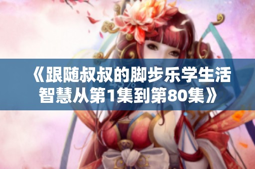 《跟随叔叔的脚步乐学生活智慧从第1集到第80集》
