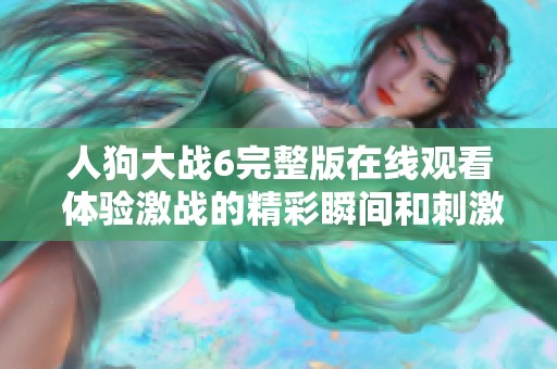 人狗大战6完整版在线观看 体验激战的精彩瞬间和刺激情节