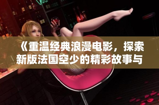 《重温经典浪漫电影，探索新版法国空少的精彩故事与角色魅力》