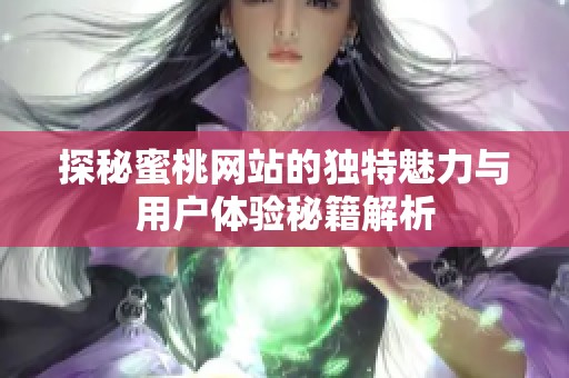探秘蜜桃网站的独特魅力与用户体验秘籍解析